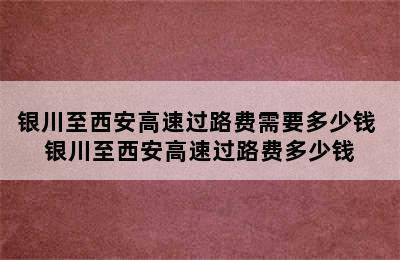 银川至西安高速过路费需要多少钱 银川至西安高速过路费多少钱